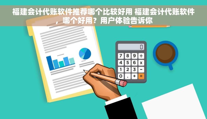 福建会计代账软件推荐哪个比较好用 福建会计代账软件，哪个好用？用户体验告诉你