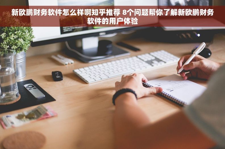 新欧鹏财务软件怎么样啊知乎推荐 8个问题帮你了解新欧鹏财务软件的用户体验