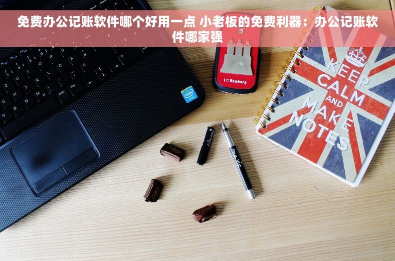 免费办公记账软件哪个好用一点 小老板的免费利器：办公记账软件哪家强