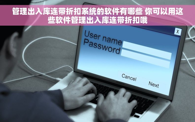 管理出入库连带折扣系统的软件有哪些 你可以用这些软件管理出入库连带折扣哦