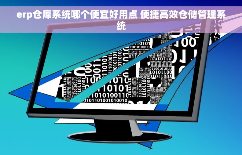 erp仓库系统哪个便宜好用点 便捷高效仓储管理系统