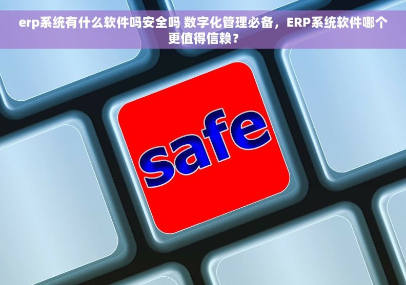 erp系统有什么软件吗安全吗 数字化管理必备,ERP系统软件哪个更值得信赖? erp系统有什么软件吗安全吗 数字化管理必备,ERP系统软件哪个更值得信赖?