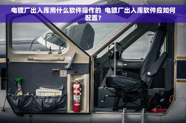 电镀厂出入库用什么软件操作的  电镀厂出入库软件应如何配置？
