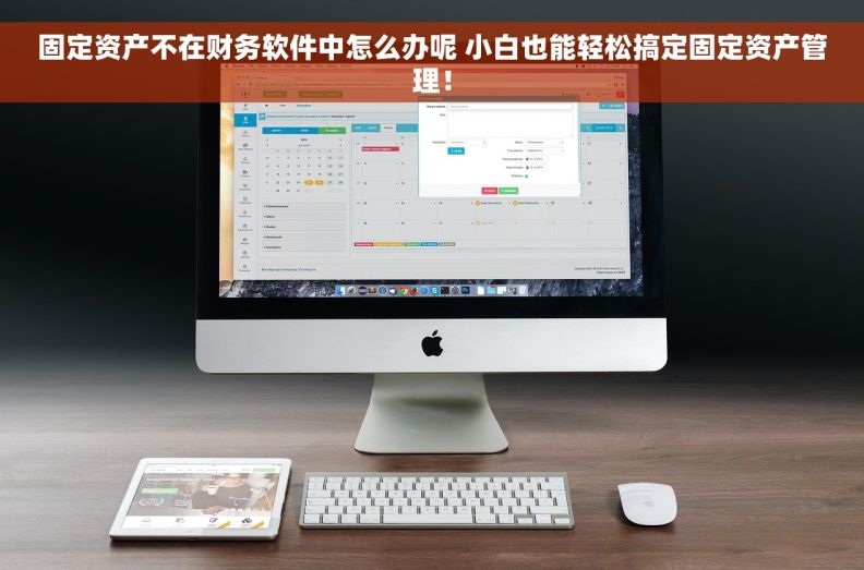 固定资产不在财务软件中怎么办呢 小白也能轻松搞定固定资产管理！