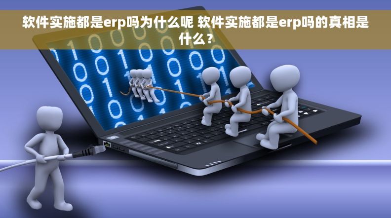 软件实施都是erp吗为什么呢 软件实施都是erp吗的真相是什么？