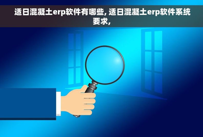  适日混凝土erp软件有哪些, 适日混凝土erp软件系统要求,