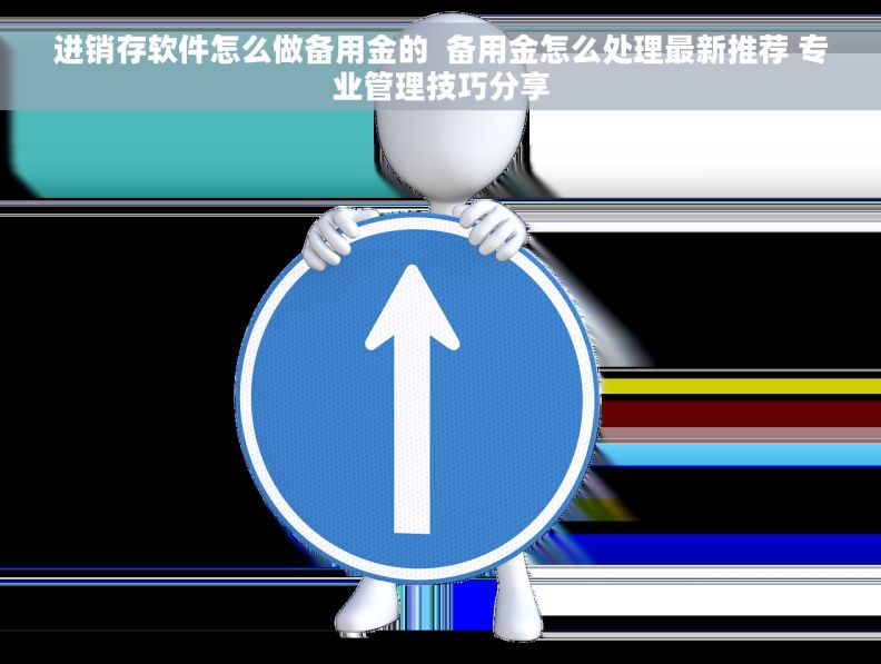 进销存软件怎么做备用金的  备用金怎么处理最新推荐 专业管理技巧分享