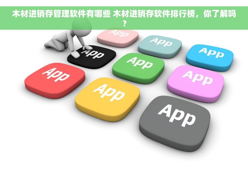 木材进销存管理软件有哪些 木材进销存软件排行榜，你了解吗？