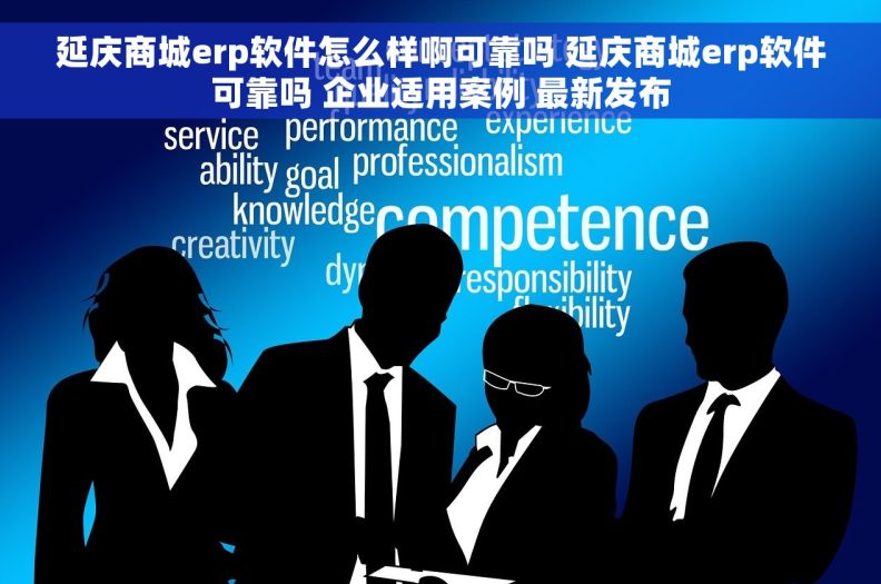 延庆商城erp软件怎么样啊可靠吗 延庆商城erp软件可靠吗 企业适用案例 最新发布