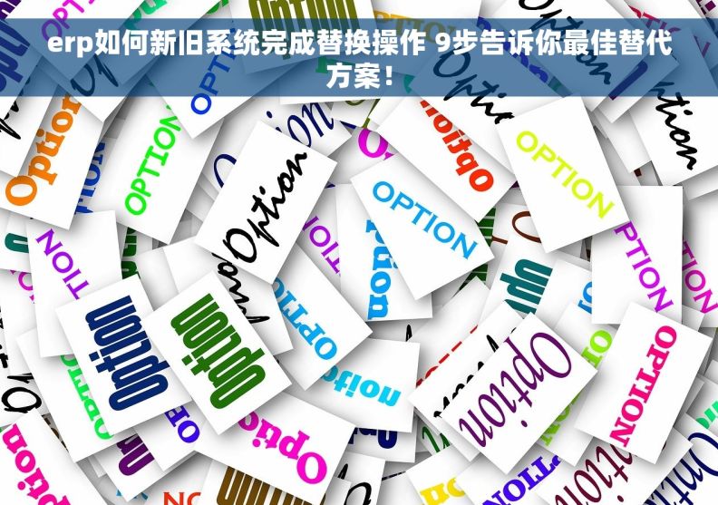 erp如何新旧系统完成替换操作 9步告诉你最佳替代方案！