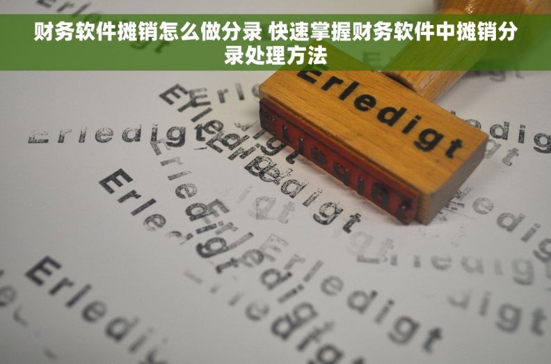 财务软件摊销怎么做分录 快速掌握财务软件中摊销分录处理方法