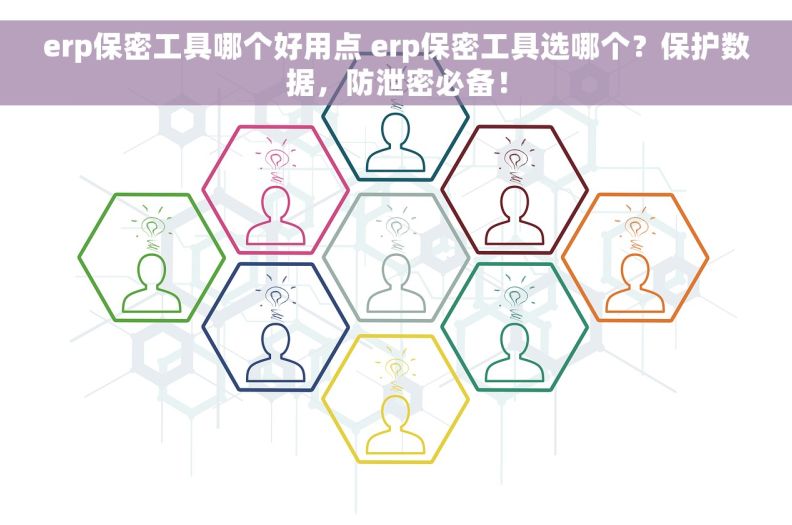 erp保密工具哪个好用点 erp保密工具选哪个？保护数据，防泄密必备！
