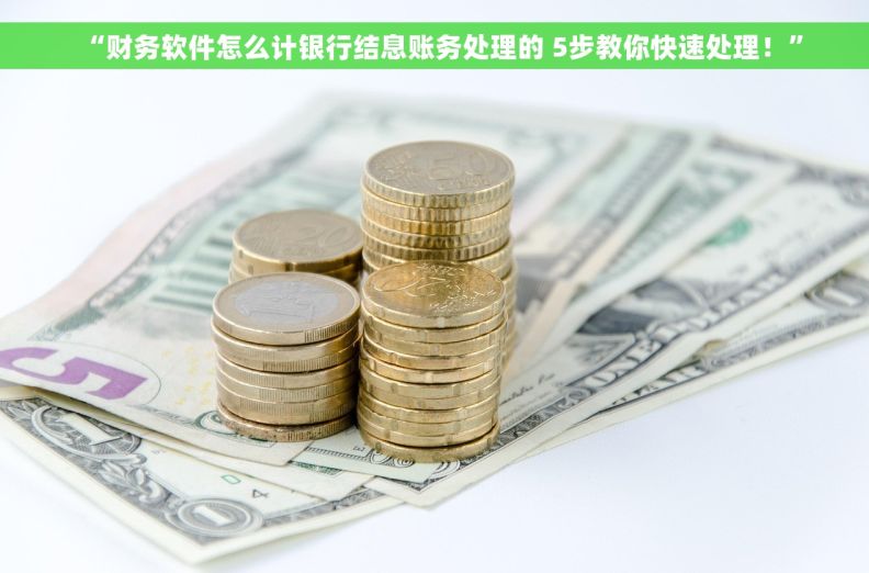 “财务软件怎么计银行结息账务处理的 5步教你快速处理！”
