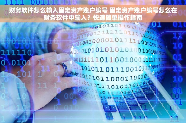 财务软件怎么输入固定资产账户编号 固定资产账户编号怎么在财务软件中输入？快速简单操作指南