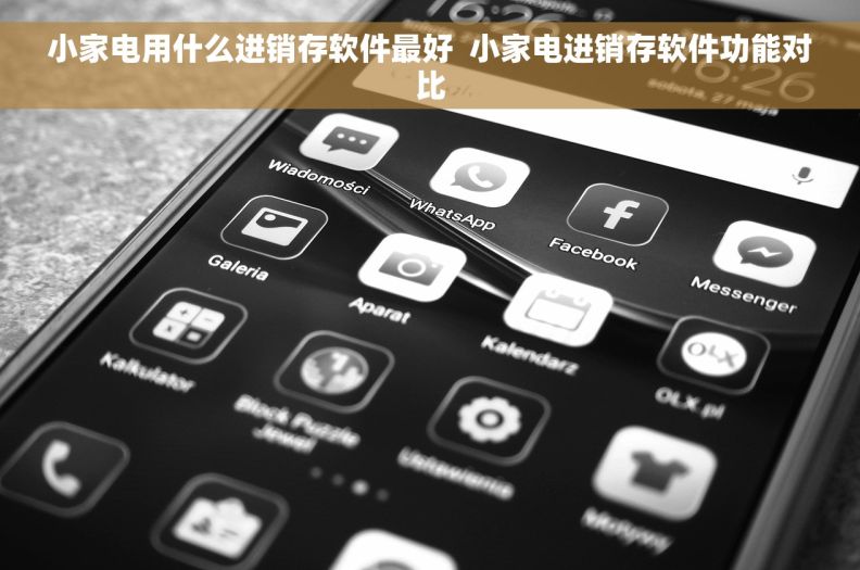 小家电用什么进销存软件最好  小家电进销存软件功能对比