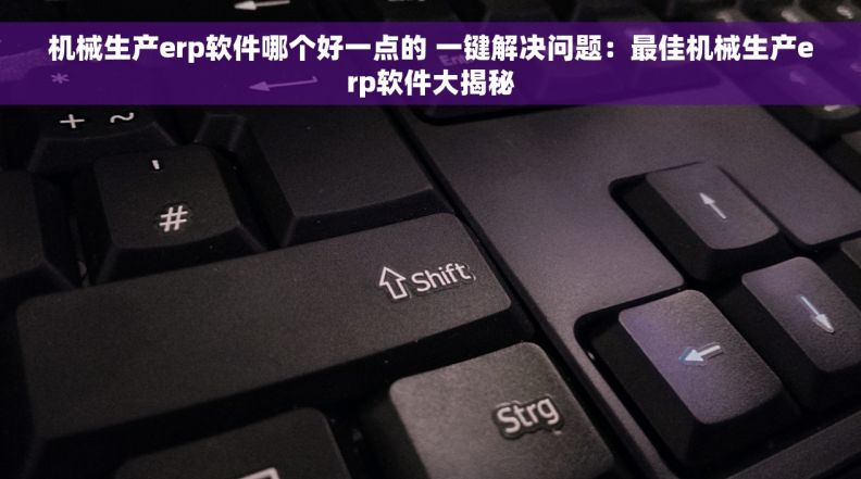 机械生产erp软件哪个好一点的 一键解决问题：最佳机械生产erp软件大揭秘