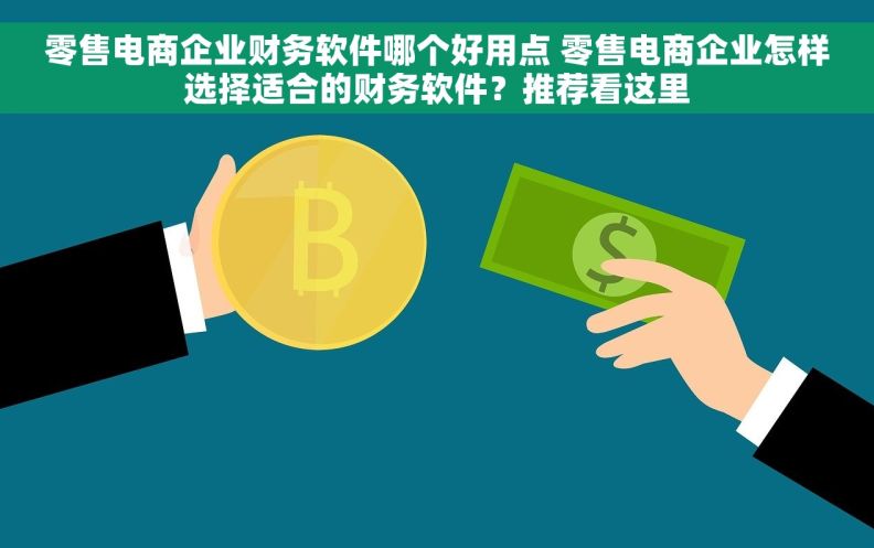 零售电商企业财务软件哪个好用点 零售电商企业怎样选择适合的财务软件？推荐看这里