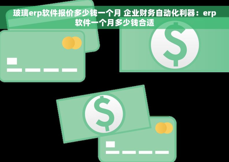 玻璃erp软件报价多少钱一个月 企业财务自动化利器：erp软件一个月多少钱合适
