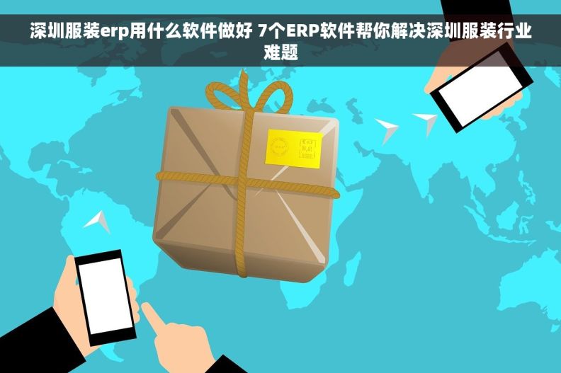 深圳服装erp用什么软件做好 7个ERP软件帮你解决深圳服装行业难题