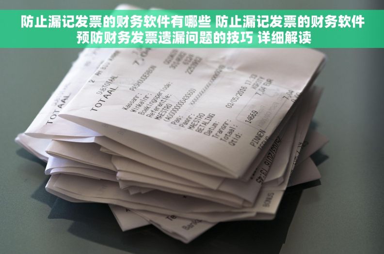 防止漏记发票的财务软件有哪些 防止漏记发票的财务软件 预防财务发票遗漏问题的技巧 详细解读
