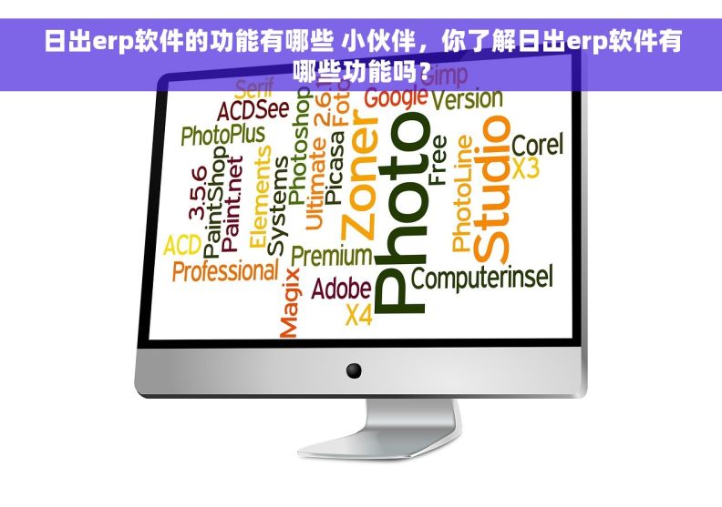 日出erp软件的功能有哪些 小伙伴，你了解日出erp软件有哪些功能吗？