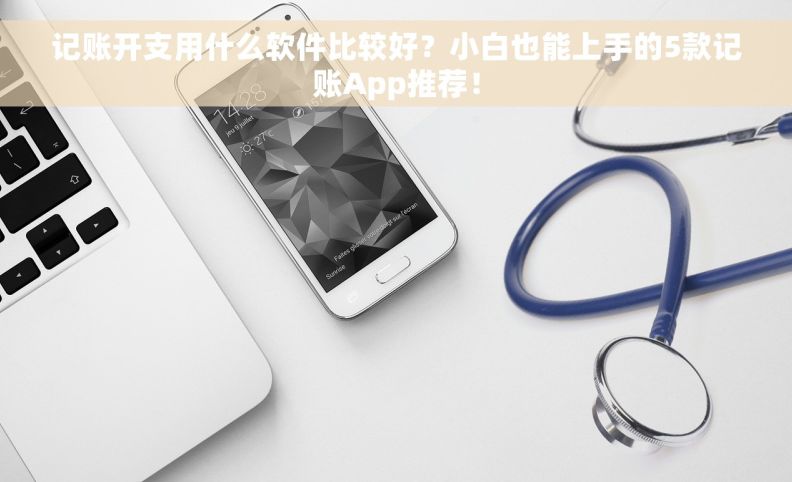 记账开支用什么软件比较好？小白也能上手的5款记账App推荐！