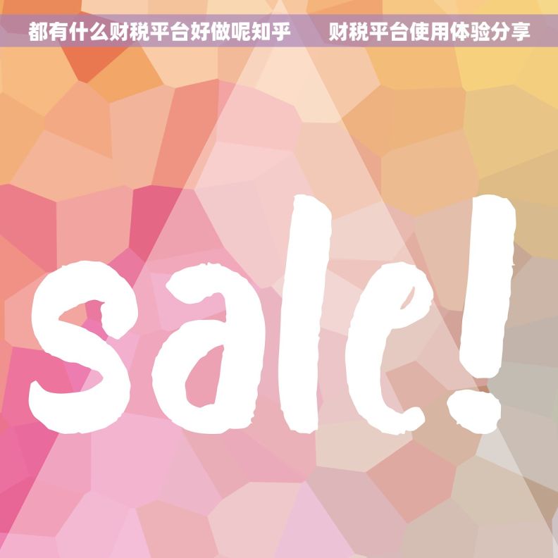 都有什么财税平台好做呢知乎       财税平台使用体验分享