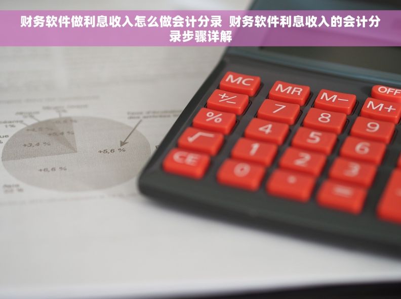 财务软件做利息收入怎么做会计分录  财务软件利息收入的会计分录步骤详解