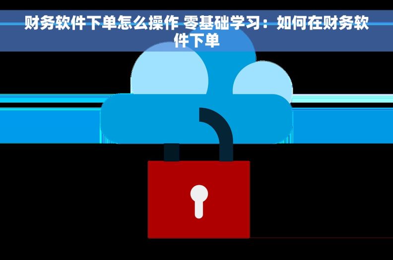 财务软件下单怎么操作 零基础学习：如何在财务软件下单