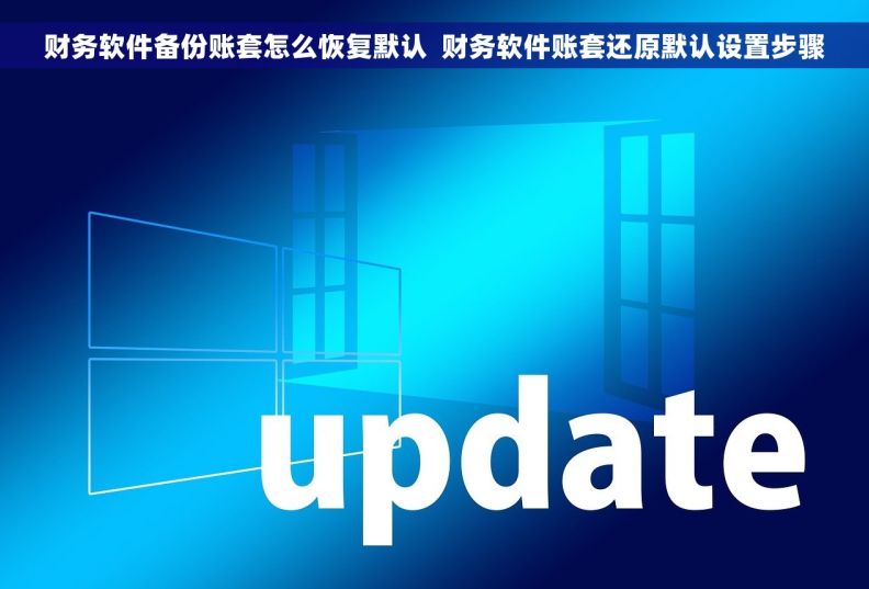 财务软件备份账套怎么恢复默认  财务软件账套还原默认设置步骤