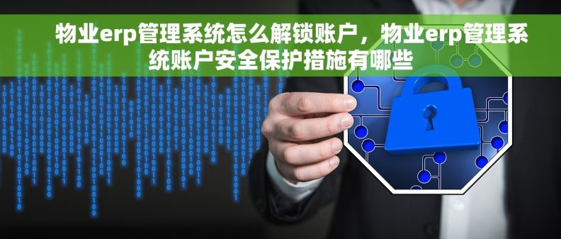     物业erp管理系统怎么解锁账户，物业erp管理系统账户安全保护措施有哪些