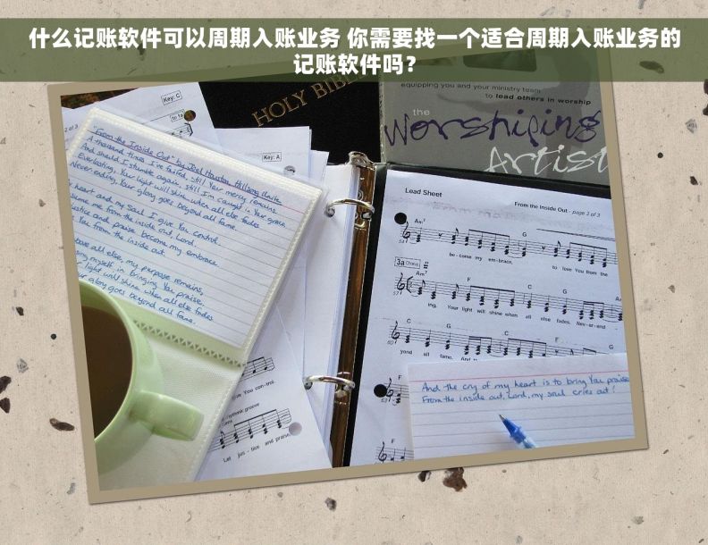 什么记账软件可以周期入账业务 你需要找一个适合周期入账业务的记账软件吗？