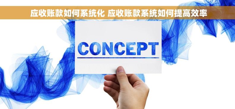  应收账款如何系统化 应收账款系统如何提高效率