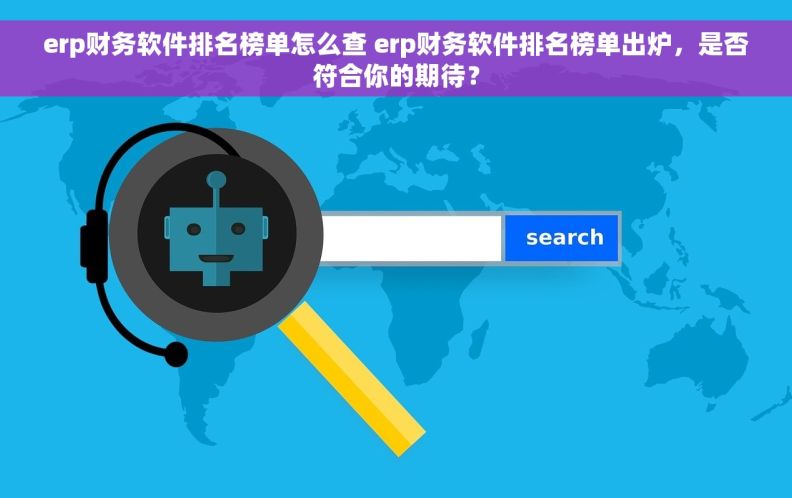 erp财务软件排名榜单怎么查 erp财务软件排名榜单出炉，是否符合你的期待？