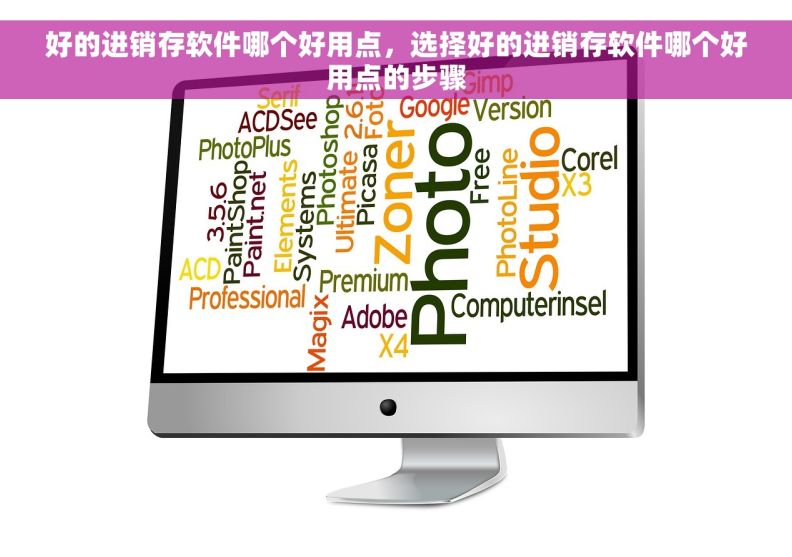 好的进销存软件哪个好用点，选择好的进销存软件哪个好用点的步骤