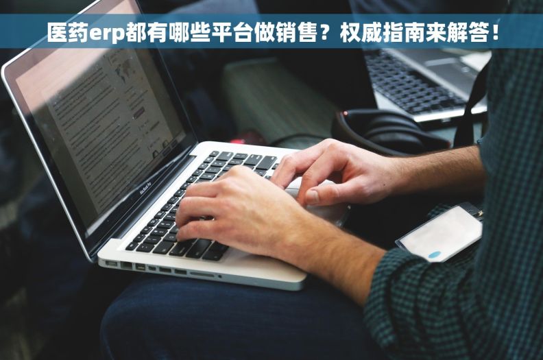 医药erp都有哪些平台做销售？权威指南来解答！