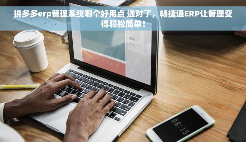 拼多多erp管理系统哪个好用点 选对了，畅捷通ERP让管理变得轻松简单！
