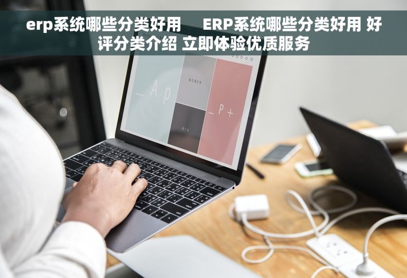 erp系统哪些分类好用     ERP系统哪些分类好用 好评分类介绍 立即体验优质服务