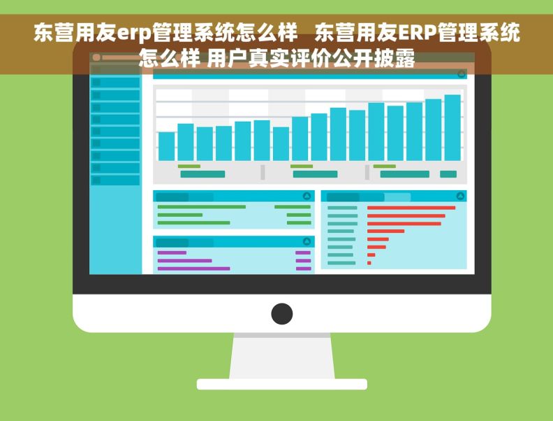 东营用友erp管理系统怎么样   东营用友ERP管理系统怎么样 用户真实评价公开披露