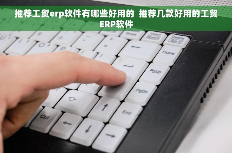 推荐工贸erp软件有哪些好用的  推荐几款好用的工贸ERP软件