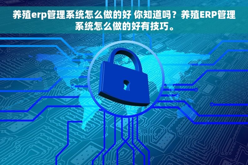 养殖erp管理系统怎么做的好 你知道吗？养殖ERP管理系统怎么做的好有技巧。