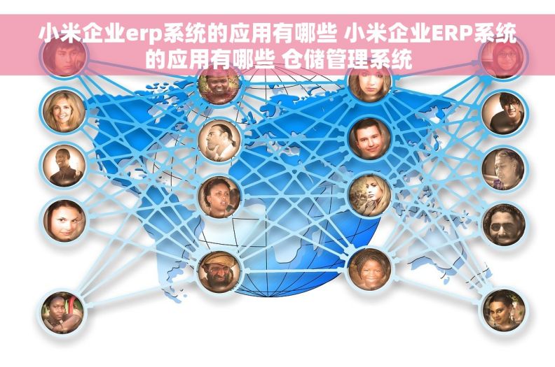 小米企业erp系统的应用有哪些 小米企业ERP系统的应用有哪些 仓储管理系统