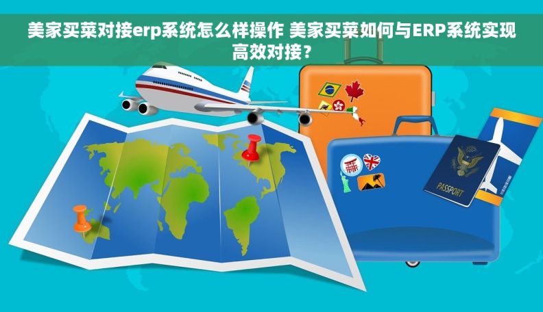 美家买菜对接erp系统怎么样操作 美家买菜如何与ERP系统实现高效对接？