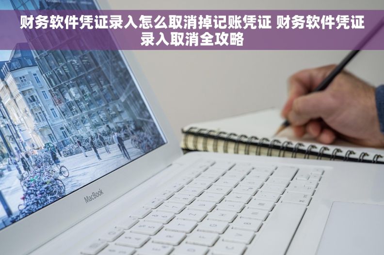 财务软件凭证录入怎么取消掉记账凭证 财务软件凭证录入取消全攻略