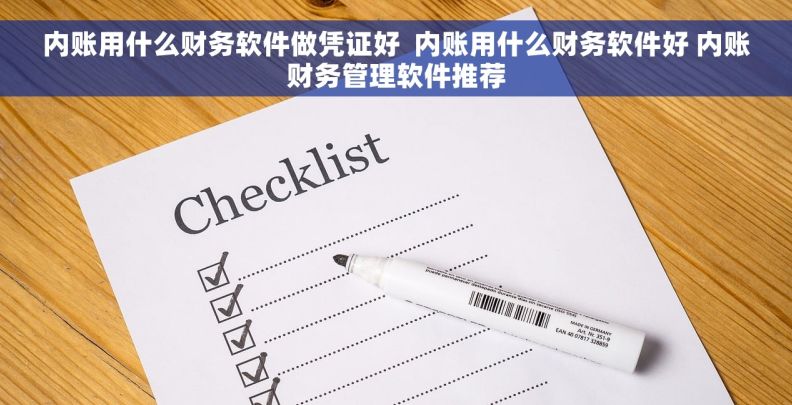 内账用什么财务软件做凭证好  内账用什么财务软件好 内账财务管理软件推荐