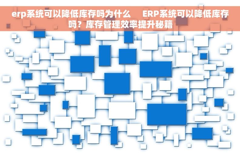 erp系统可以降低库存吗为什么     ERP系统可以降低库存吗？库存管理效率提升秘籍
