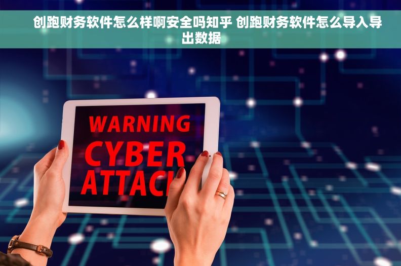     创跑财务软件怎么样啊安全吗知乎 创跑财务软件怎么导入导出数据