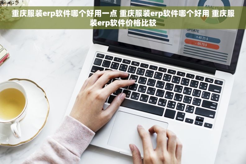 重庆服装erp软件哪个好用一点 重庆服装erp软件哪个好用 重庆服装erp软件价格比较
