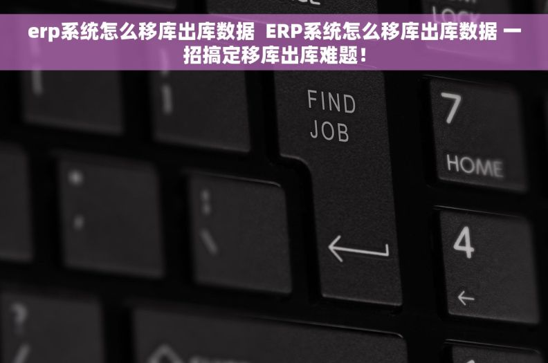 erp系统怎么移库出库数据  ERP系统怎么移库出库数据 一招搞定移库出库难题！