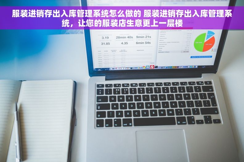 服装进销存出入库管理系统怎么做的 服装进销存出入库管理系统，让您的服装店生意更上一层楼